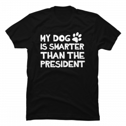 my dog is smarter than the president t-shirt